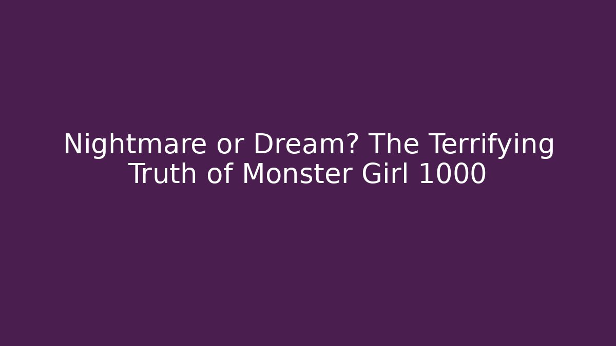 Nightmare or Dream? The Terrifying Truth of Monster Girl 1000