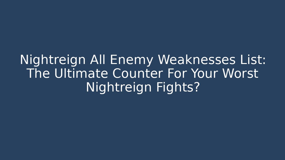 Nightreign All Enemy Weaknesses List: The Ultimate Counter For Your Worst Nightreign Fights?