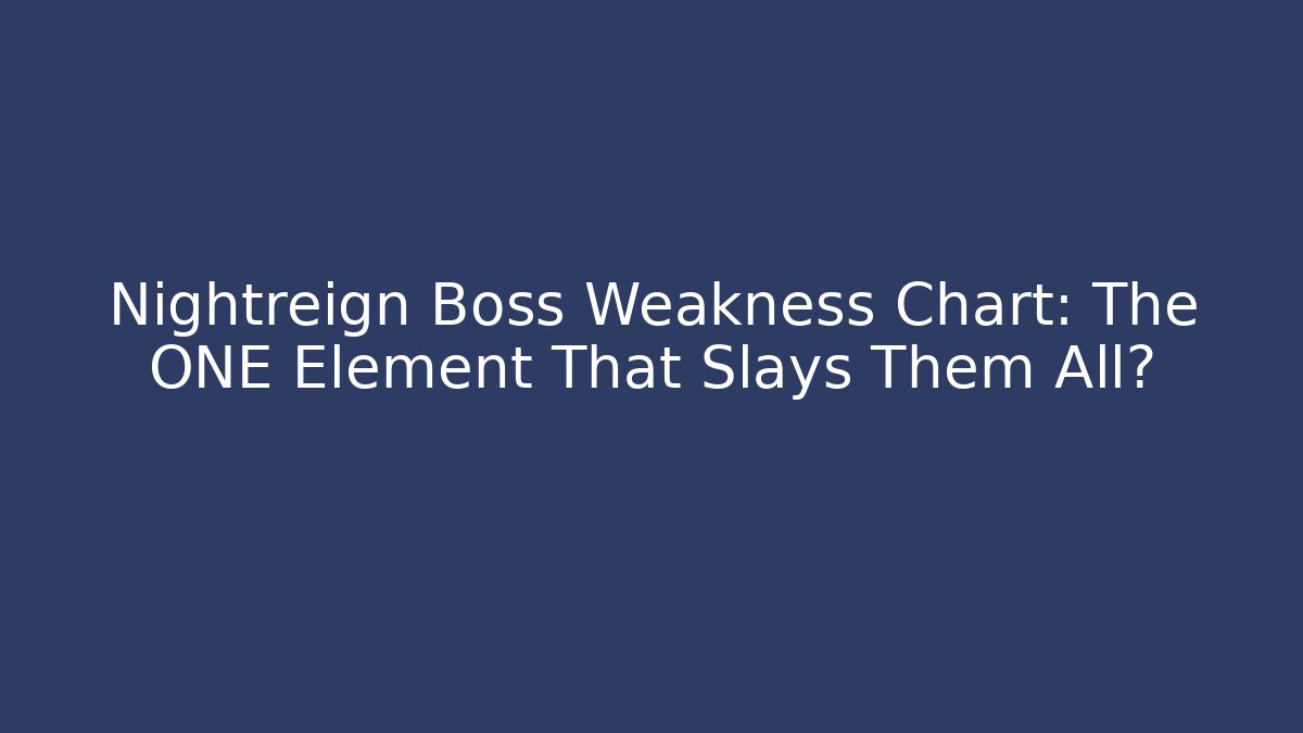 Nightreign Boss Weakness Chart: The ONE Element That Slays Them All?