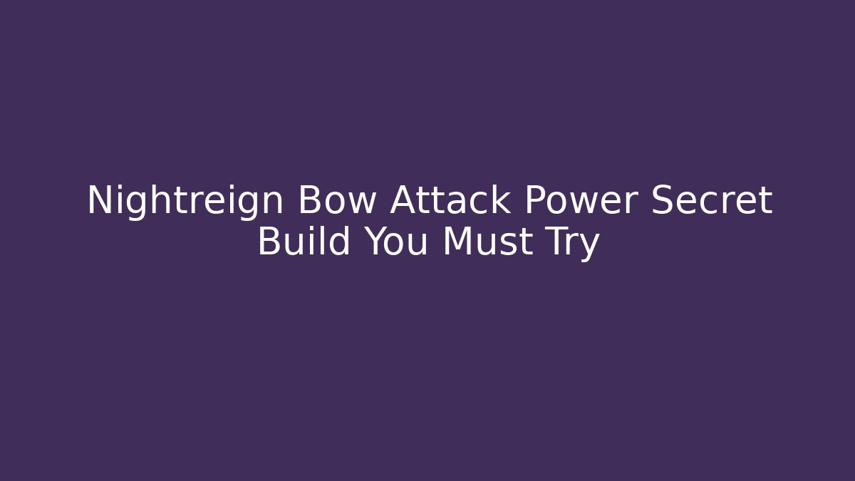 Nightreign Bow Attack Power Secret Build You Must Try