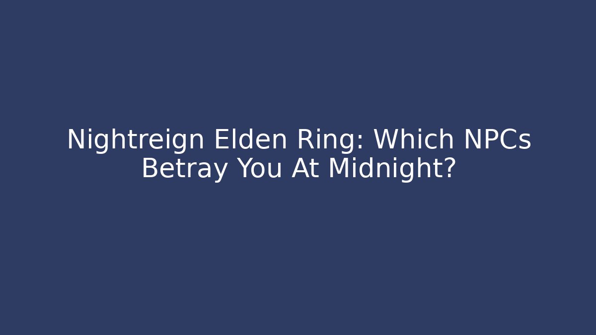 Nightreign Elden Ring: Which NPCs Betray You At Midnight?
