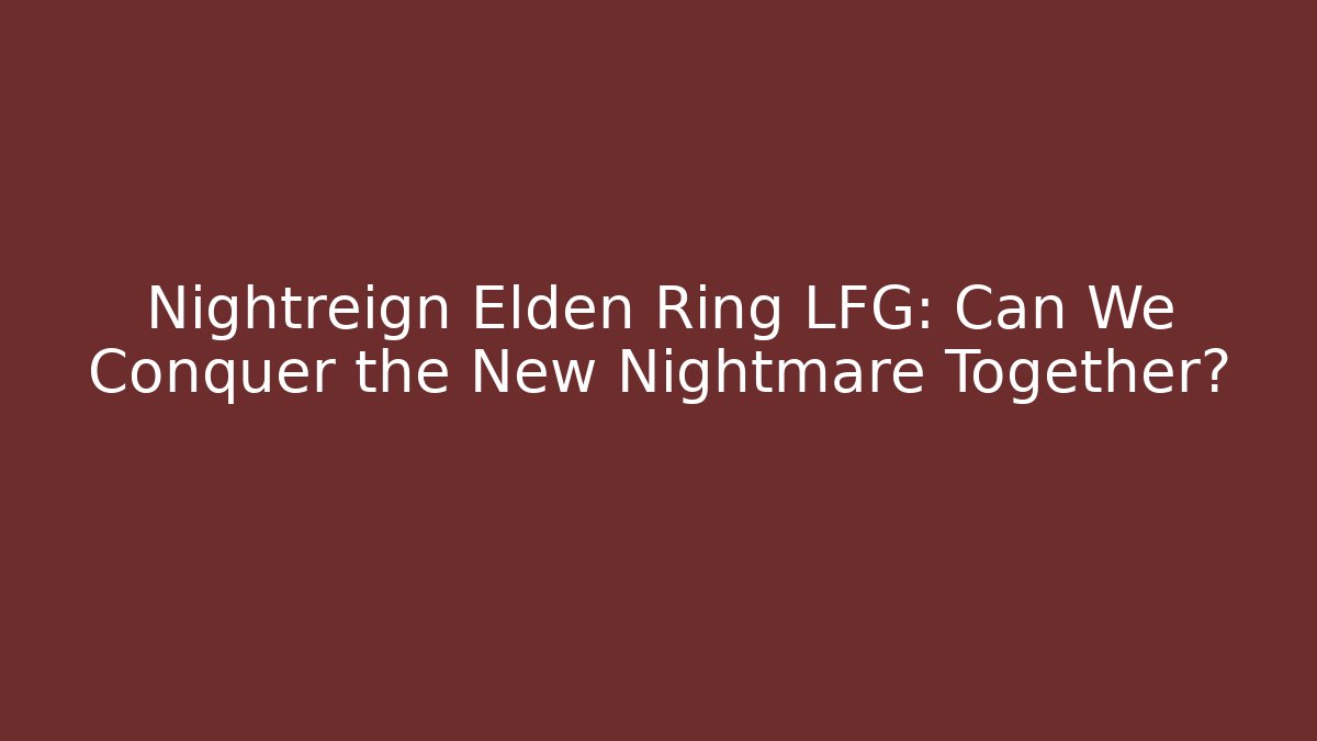 Nightreign Elden Ring LFG: Can We Conquer the New Nightmare Together? - Create More Assets