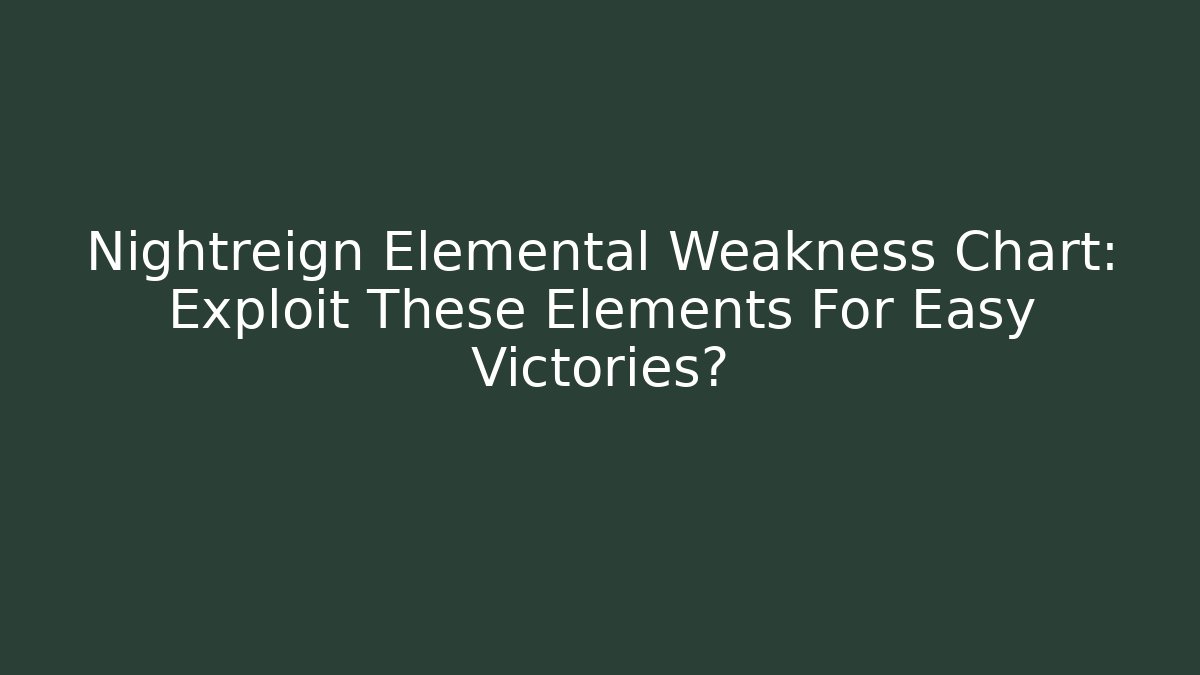 Nightreign Elemental Weakness Chart: Exploit These Elements For Easy Victories?