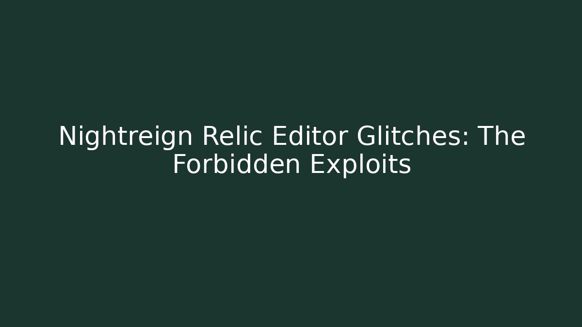Nightreign Relic Editor Glitches: The Forbidden Exploits - Create More Assets
