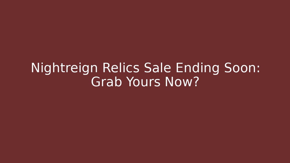 Nightreign Relics Sale Ending Soon: Grab Yours Now?