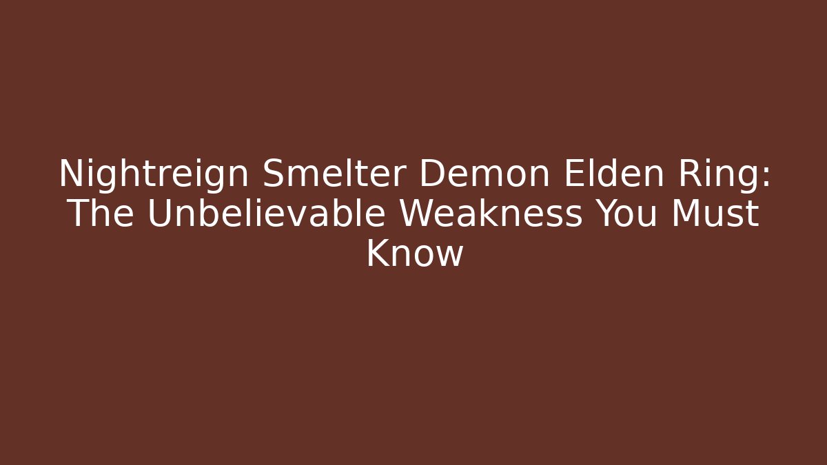 Nightreign Smelter Demon Elden Ring: The Unbelievable Weakness You Must Know