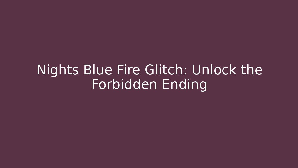 Nights Blue Fire Glitch: Unlock the Forbidden Ending