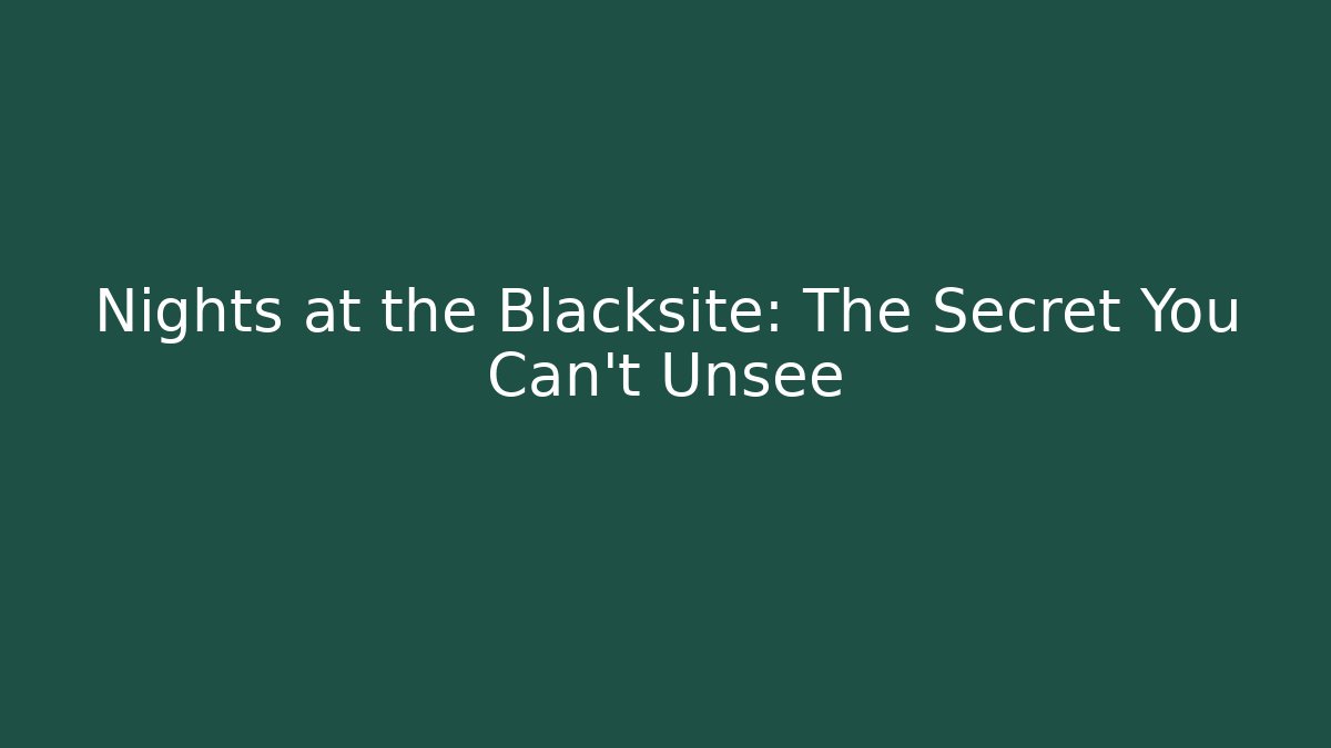 Nights at the Blacksite: The Secret You Can’t Unsee