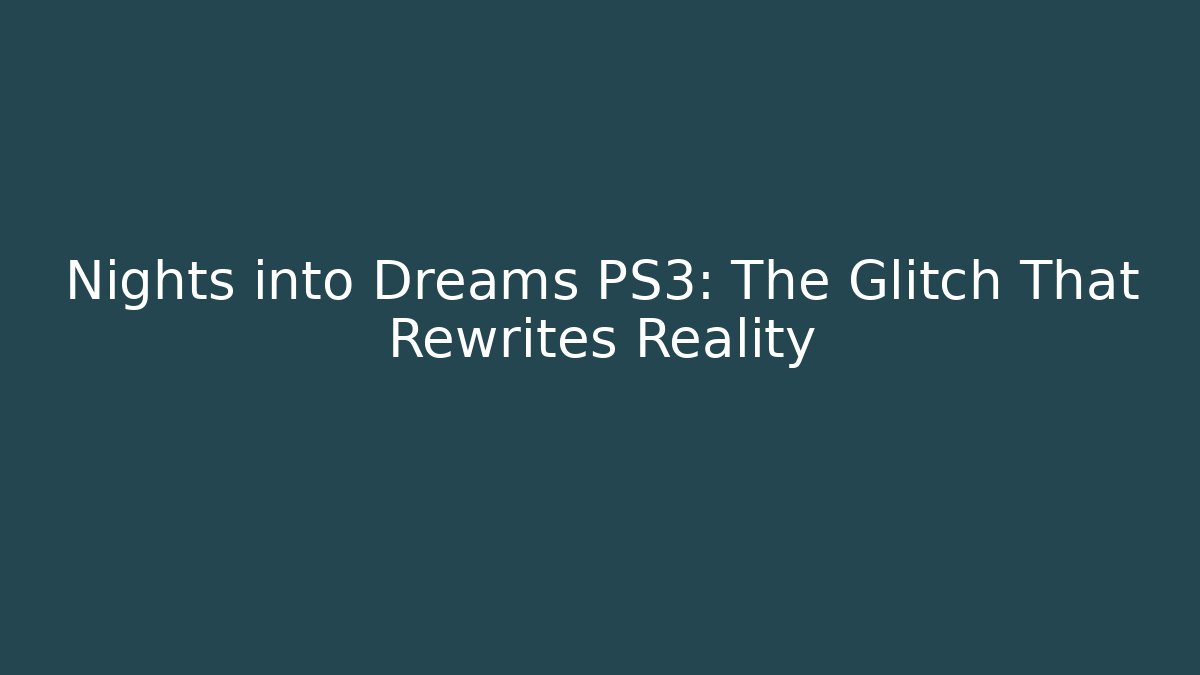 Nights into Dreams PS3: The Glitch That Rewrites Reality