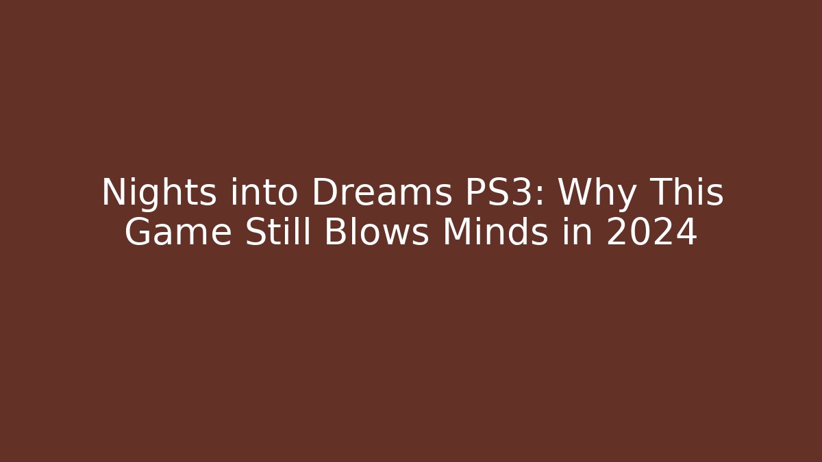 Nights into Dreams PS3: Why This Game Still Blows Minds in 2024