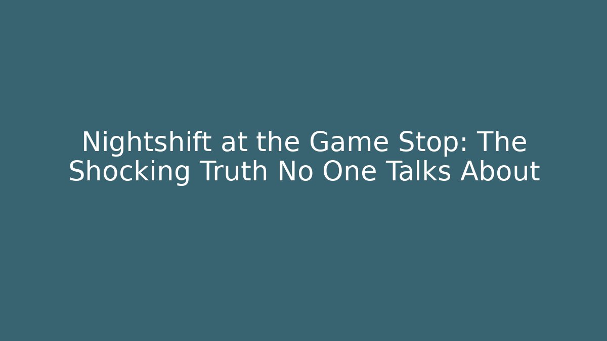 Nightshift at the Game Stop: The Shocking Truth No One Talks About
