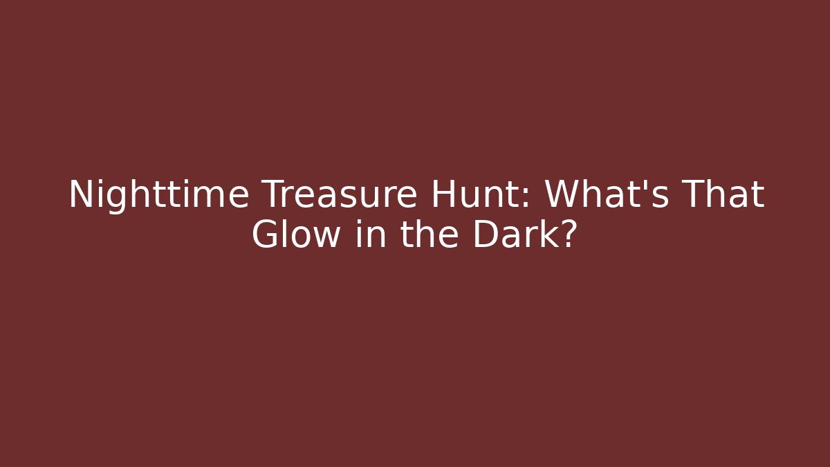 Nighttime Treasure Hunt: What’s That Glow in the Dark?