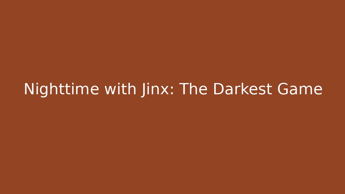 Nighttime with Jinx: The Darkest Game
