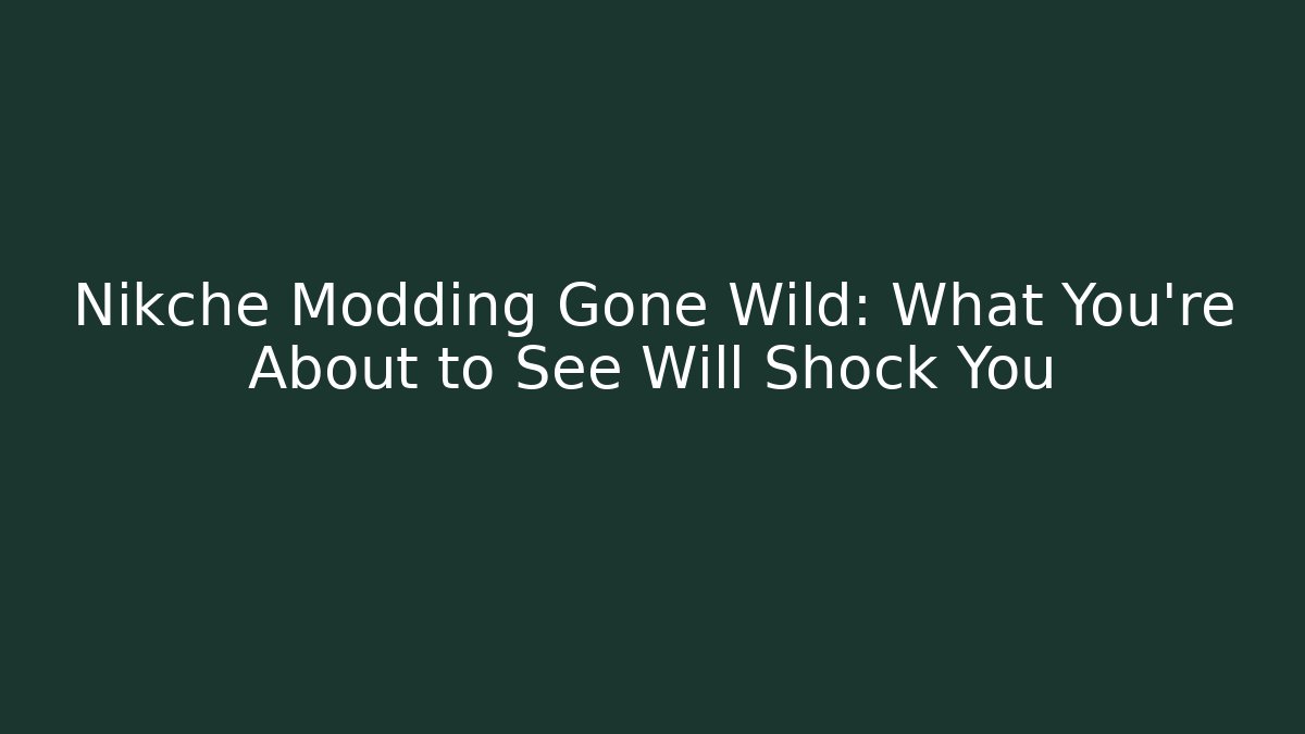 Nikche Modding Gone Wild: What You’re About to See Will Shock You