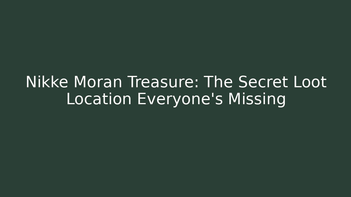 Nikke Moran Treasure: The Secret Loot Location Everyone’s Missing