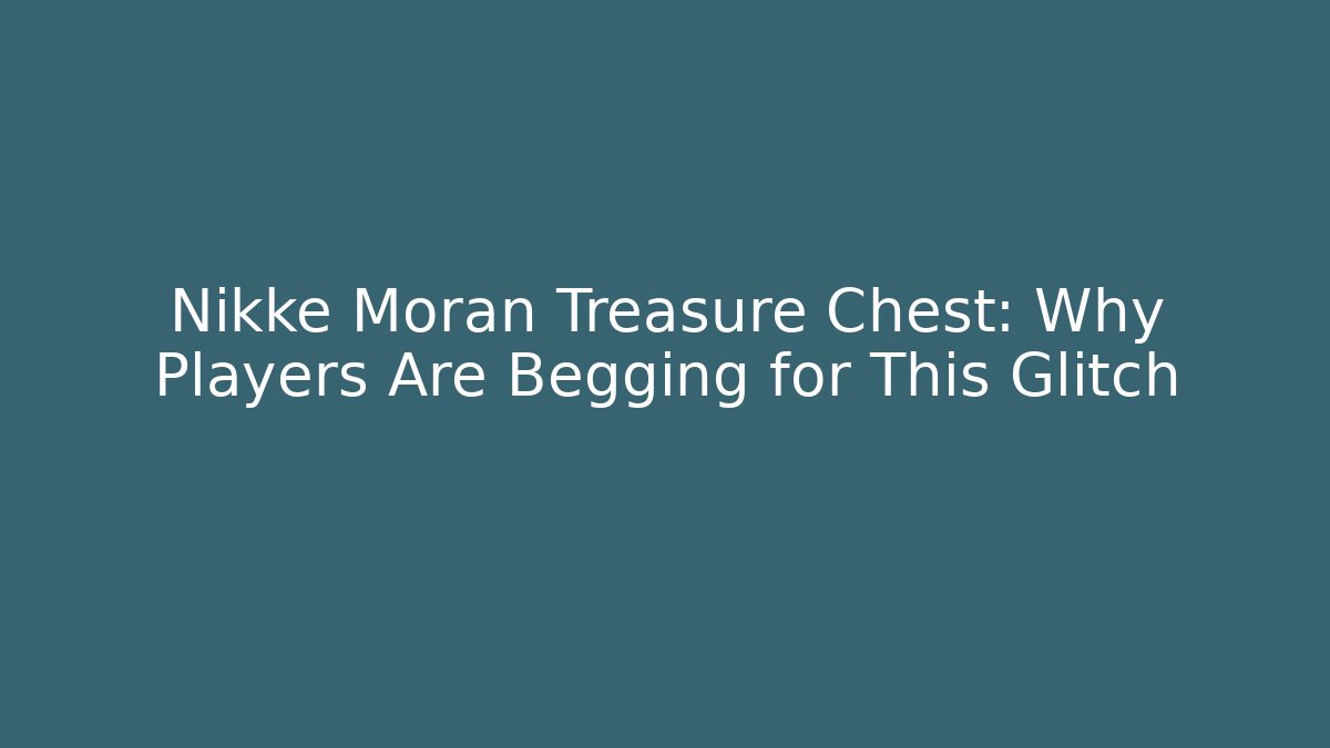 Nikke Moran Treasure Chest: Why Players Are Begging for This Glitch