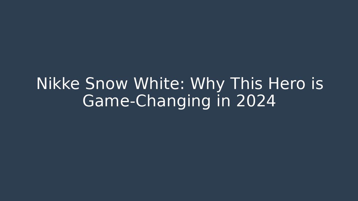 Nikke Snow White: Why This Hero is Game-Changing in 2024