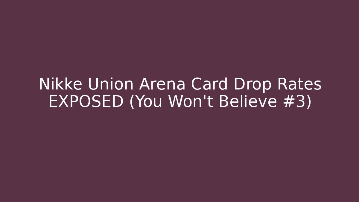 Nikke Union Arena Card Drop Rates EXPOSED (You Won't Believe #3)