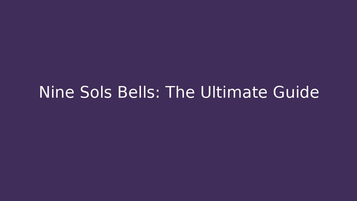 Nine Sols Bells: The Ultimate Guide - Create More Assets