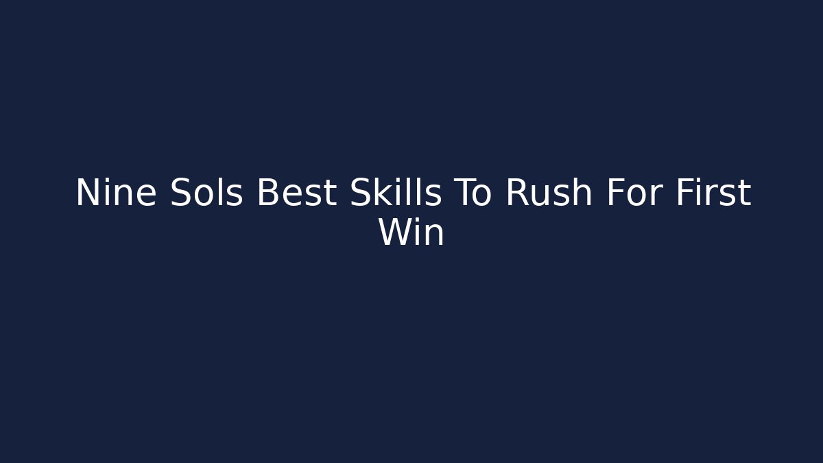 Nine Sols Best Skills To Rush For First Win