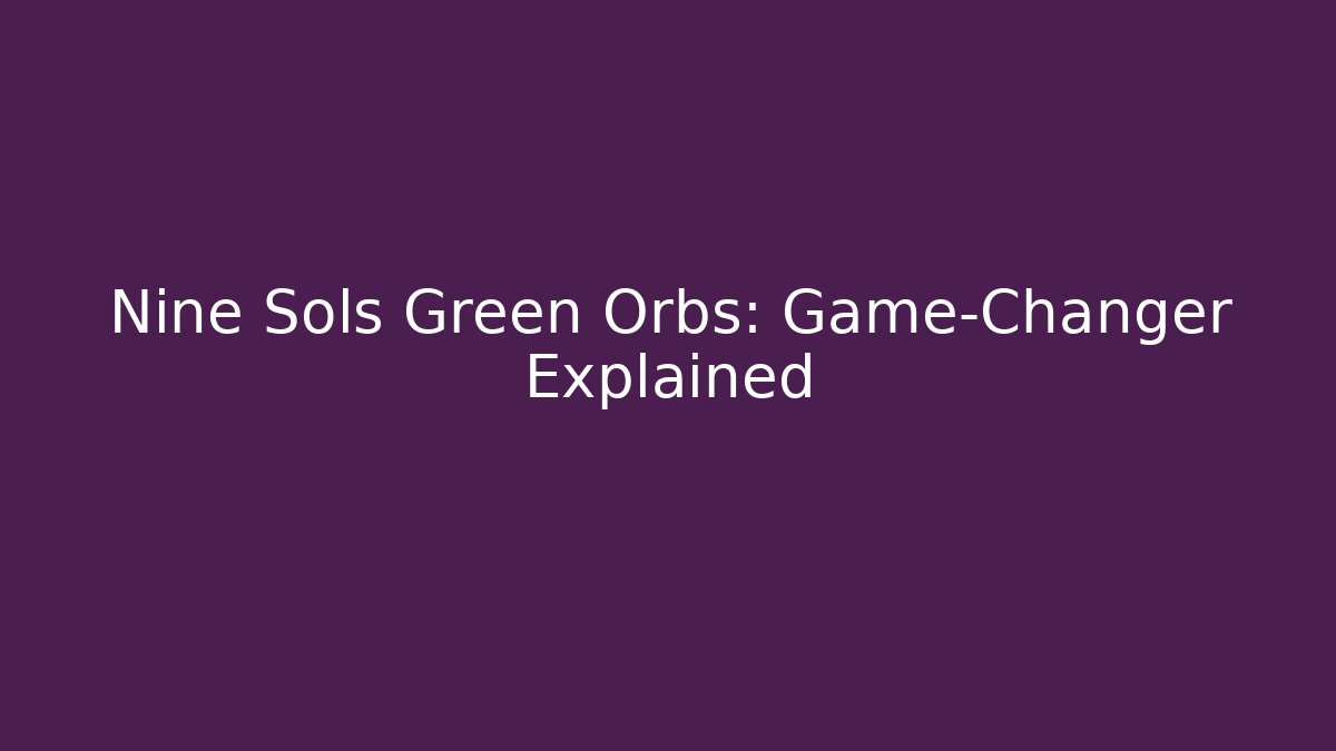 Nine Sols Green Orbs: Game-Changer Explained - Create More Assets