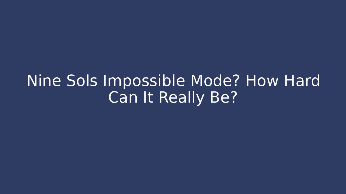 Nine Sols Impossible Mode? How Hard Can It Really Be?