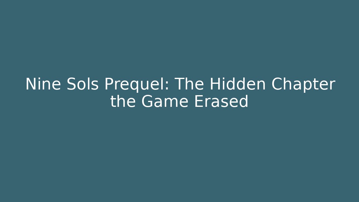 Nine Sols Prequel: The Hidden Chapter the Game Erased
