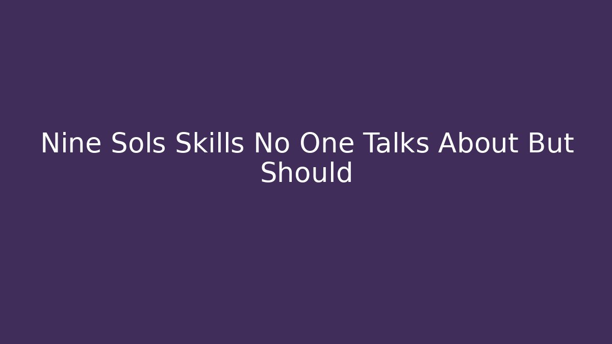 Nine Sols Skills No One Talks About But Should