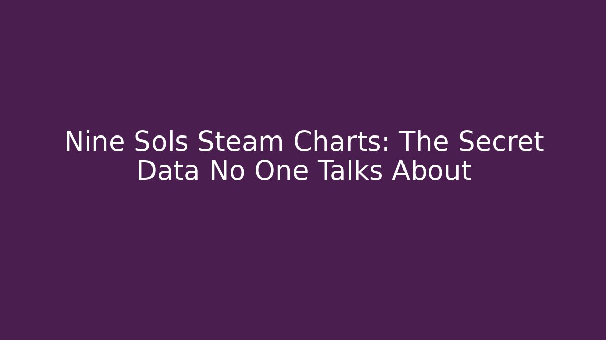 Nine Sols Steam Charts: The Secret Data No One Talks About