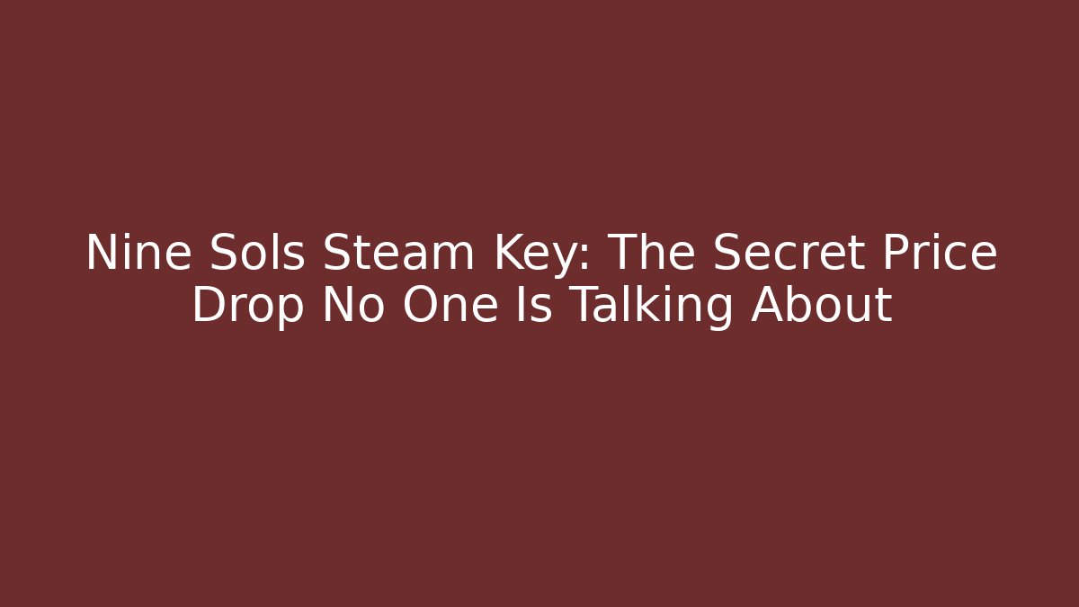 Nine Sols Steam Key: The Secret Price Drop No One Is Talking About