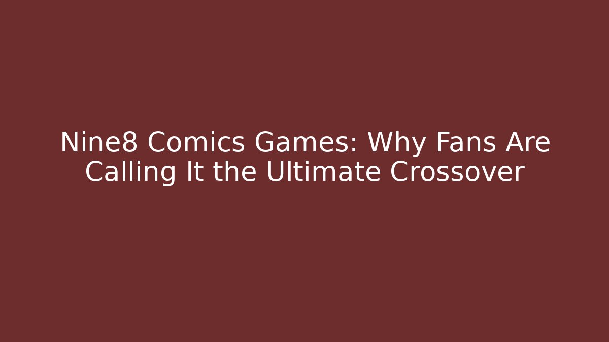 Nine8 Comics Games: Why Fans Are Calling It the Ultimate Crossover - Create More Assets