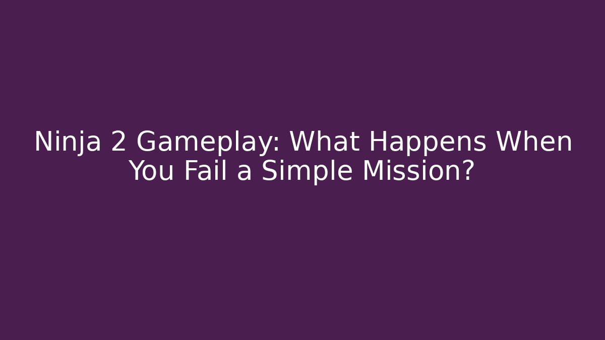 Ninja 2 Gameplay: What Happens When You Fail a Simple Mission?