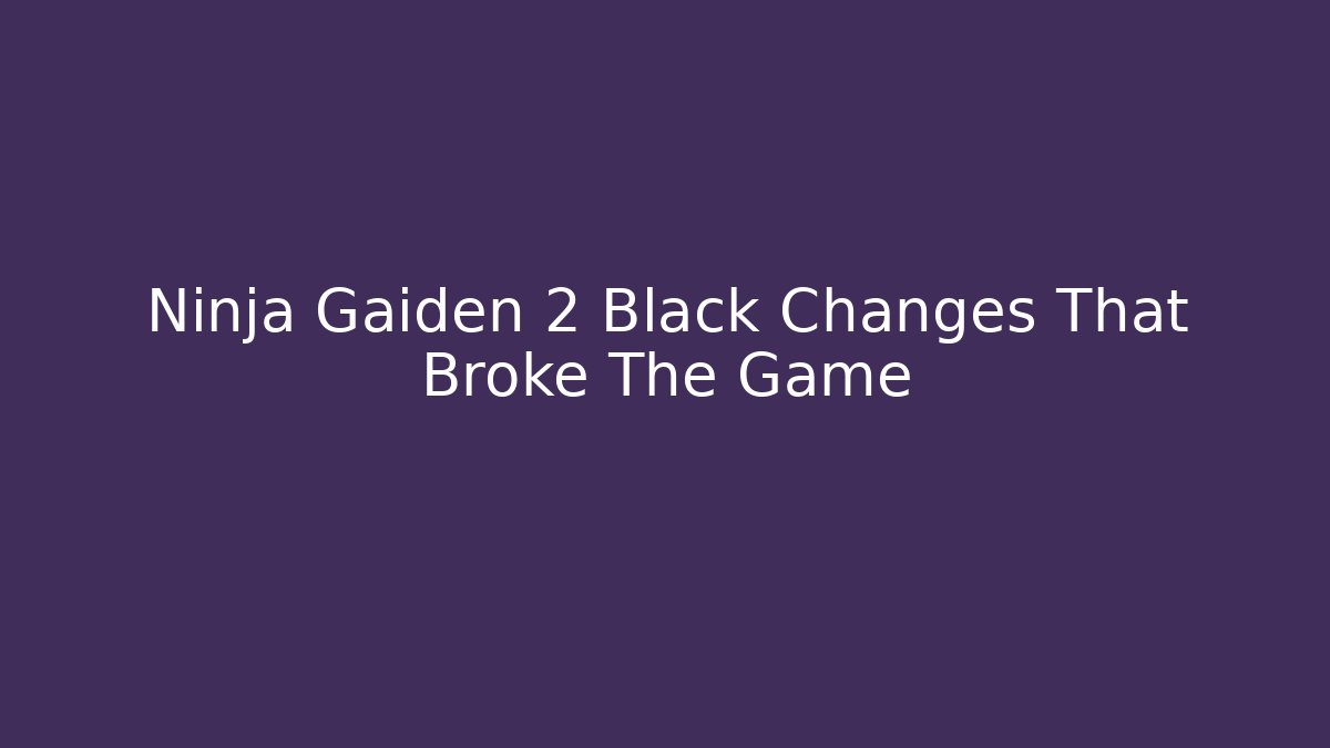 Ninja Gaiden 2 Black Changes That Broke The Game
