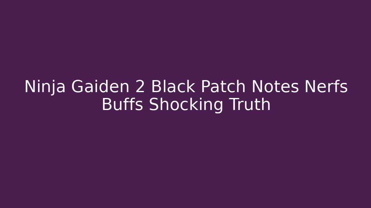 Ninja Gaiden 2 Black Patch Notes Nerfs Buffs Shocking Truth - Create More Assets