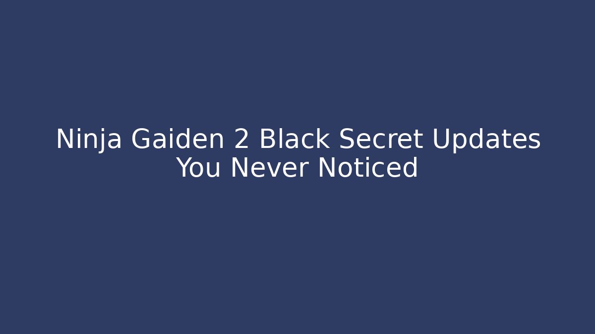 Ninja Gaiden 2 Black Secret Updates You Never Noticed