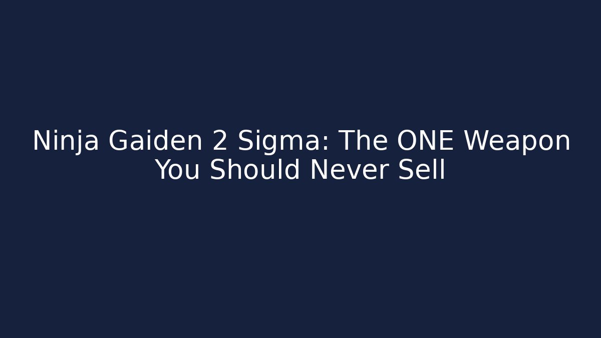 Ninja Gaiden 2 Sigma: The ONE Weapon You Should Never Sell