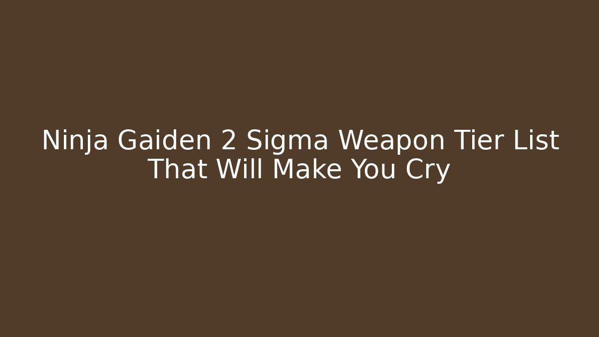 Ninja Gaiden 2 Sigma Weapon Tier List That Will Make You Cry