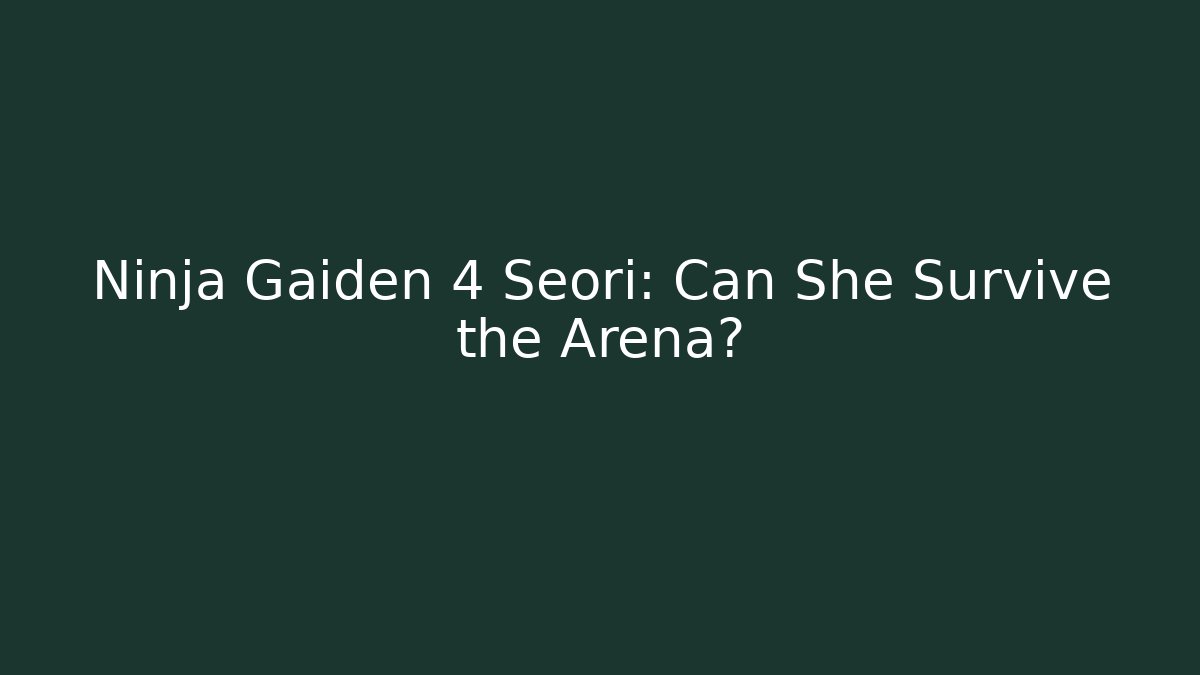 Ninja Gaiden 4 Seori: Can She Survive the Arena?