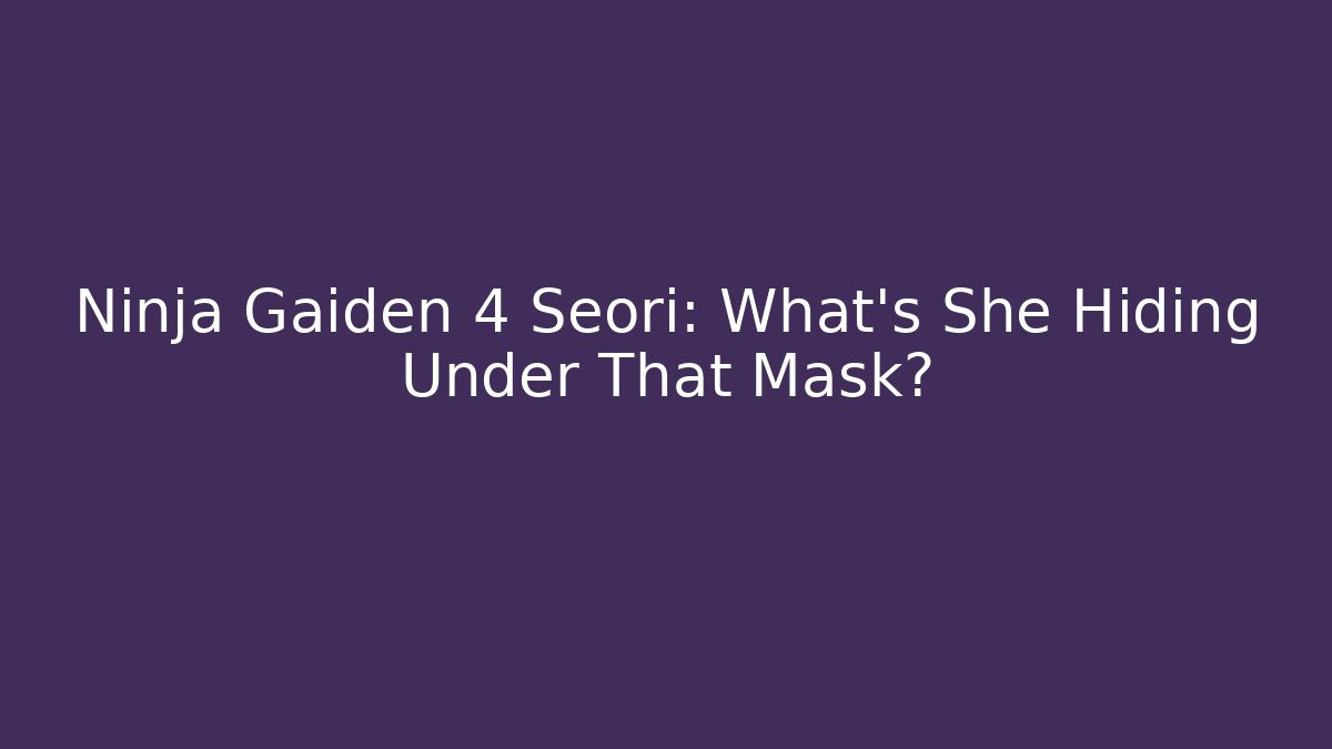 Ninja Gaiden 4 Seori: What's She Hiding Under That Mask?