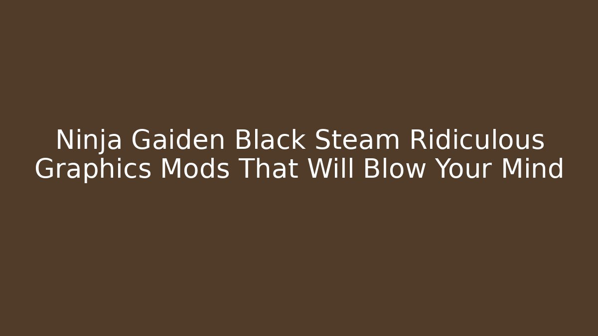 Ninja Gaiden Black Steam Ridiculous Graphics Mods That Will Blow Your Mind