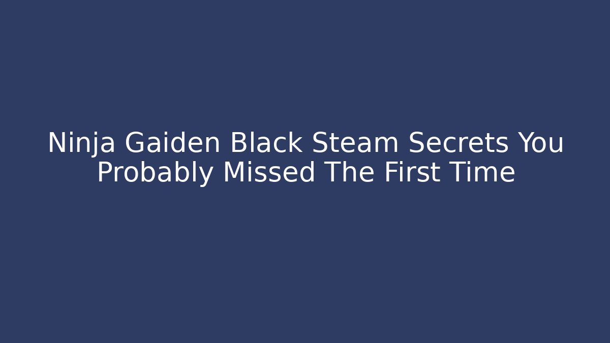 Ninja Gaiden Black Steam Secrets You Probably Missed The First Time