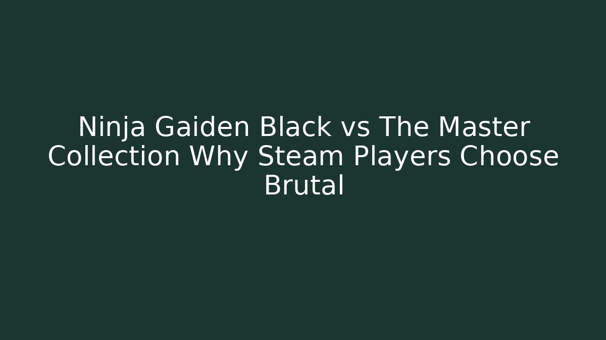 Ninja Gaiden Black vs The Master Collection Why Steam Players Choose Brutal