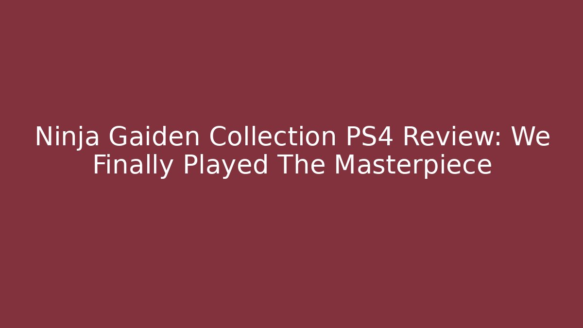 Ninja Gaiden Collection PS4 Review: We Finally Played The Masterpiece