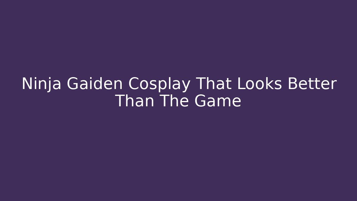 Ninja Gaiden Cosplay That Looks Better Than The Game
