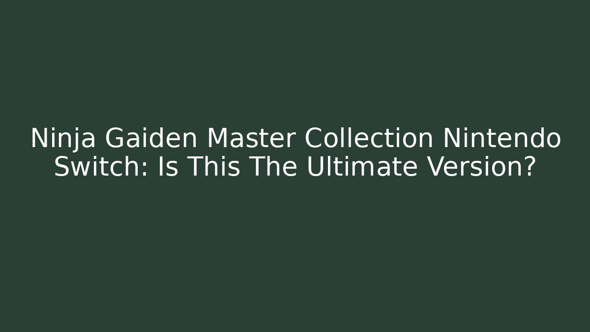 Ninja Gaiden Master Collection Nintendo Switch: Is This The Ultimate Version?