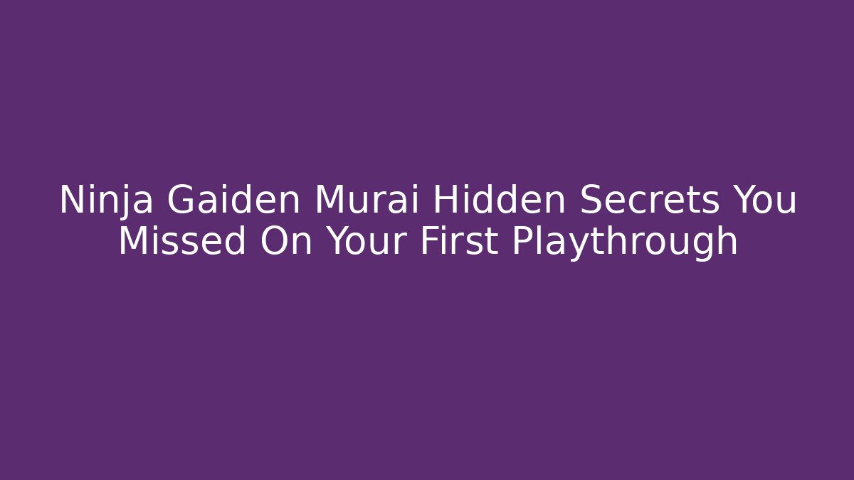 Ninja Gaiden Murai Hidden Secrets You Missed On Your First Playthrough