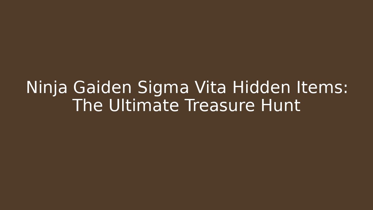 Ninja Gaiden Sigma Vita Hidden Items: The Ultimate Treasure Hunt