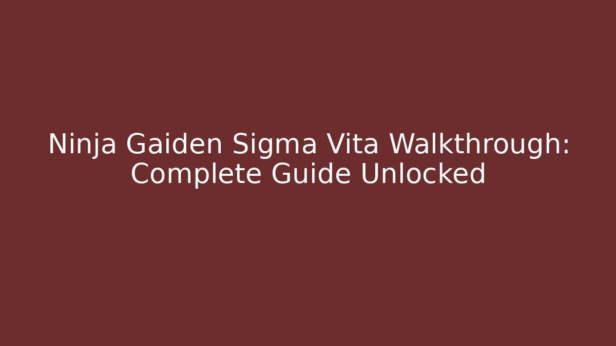 Ninja Gaiden Sigma Vita Walkthrough: Complete Guide Unlocked - Create More Assets