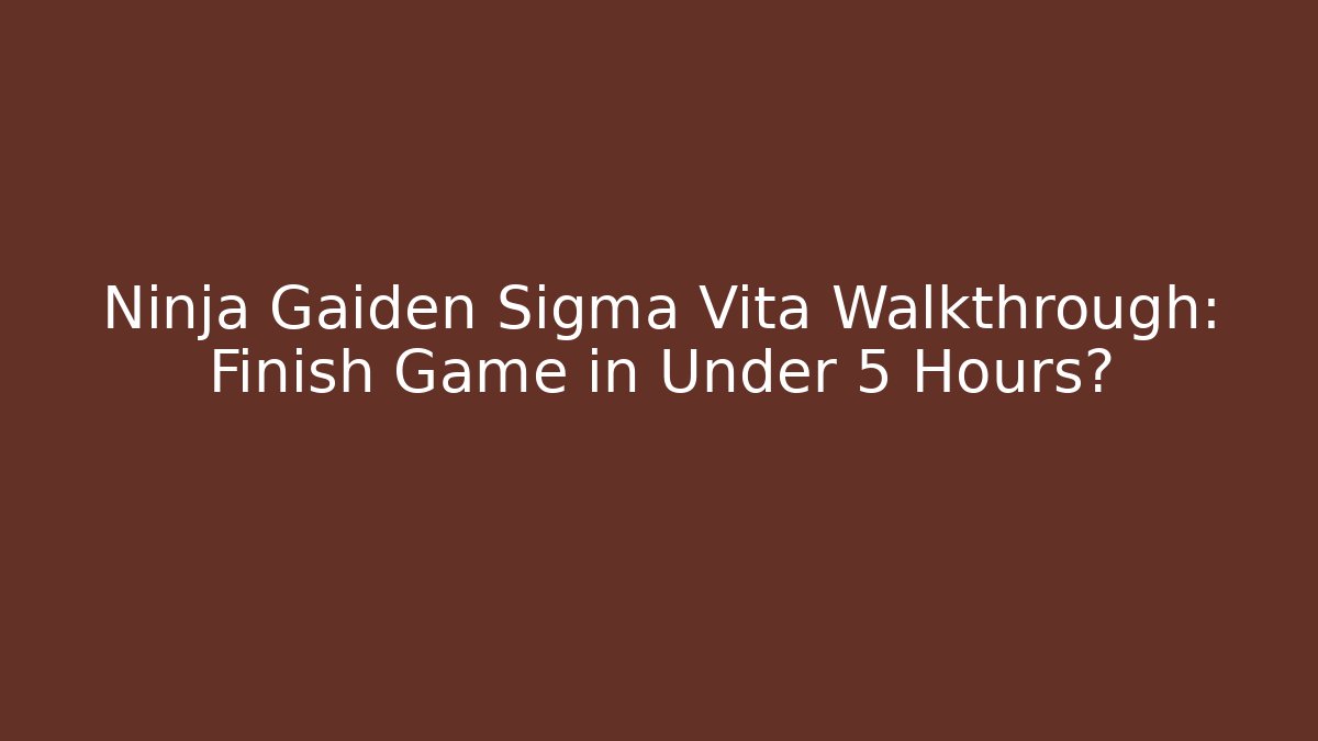 Ninja Gaiden Sigma Vita Walkthrough: Finish Game in Under 5 Hours?
