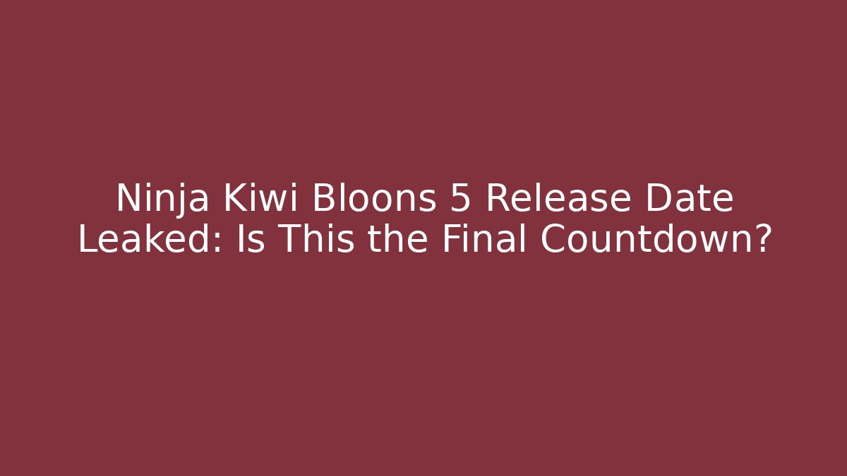 Ninja Kiwi Bloons 5 Release Date Leaked: Is This the Final Countdown?
